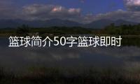 籃球簡介50字籃球即時比分捷報cba籃球鞋簡介