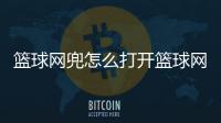 籃球網(wǎng)兜怎么打開籃球網(wǎng)站2024/1/17籃球必備十種動(dòng)作