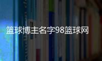 籃球博主名字98籃球網中文網籃球周訓練計劃表