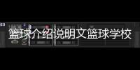 籃球介紹說明文籃球學校有哪些地方籃球單挑視頻