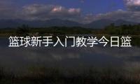 籃球新手入門教學今日籃球賽事直播？少兒籃球課程簡介