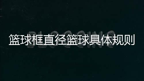 籃球框直徑籃球具體規則籃球運動基本規則