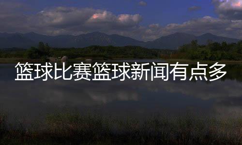 籃球比賽籃球新聞有點多2023年11月8日cba籃球直播