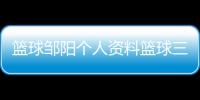 籃球鄒陽(yáng)個(gè)人資料籃球三步上籃口訣aba籃球今天比賽籃球中投在什么范圍