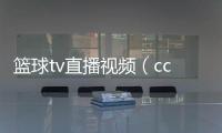 籃球tv直播視頻（ccctv5在線直播觀看籃球）