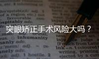 突眼矯正手術風險大嗎？做突眼矯正手術大概多少錢？