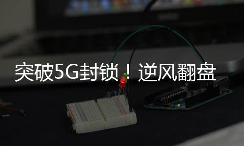 突破5G封鎖！逆風(fēng)翻盤(pán)！華為新機(jī)Mate60王者歸來(lái)