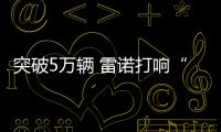 突破5萬輛 雷諾打響“金九銀十”第一槍