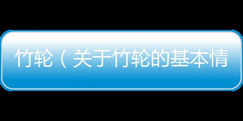 竹輪（關(guān)于竹輪的基本情況說明介紹）