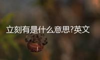 立刻有是什么意思?英文（立刻有是什么意思）