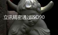 立訊精密通過ISO9001質量管理體系認證和兩化融合管理體系認證