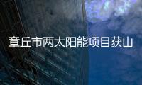 章丘市兩太陽能項目獲山東省專項資金1200萬元,行業資訊