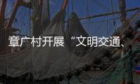 章廣村開展“文明交通、安全出行”宣傳活動_