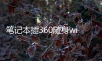 筆記本插360隨身wifi怎么用（360隨身wifi怎么用）