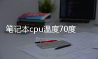 筆記本cpu溫度70度正常嗎（cpu溫度70度正常嗎）