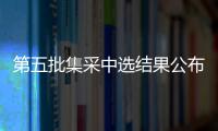 第五批集采中選結果公布！執行日期另行公布