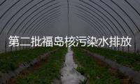 第二批福島核污染水排放完畢 累計排放已超1.5萬噸