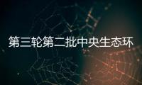 第三輪第二批中央生態環境保護督察完成下沉工作任務