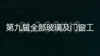 第九屆全部玻璃及門窗工業技術展覽會將在韓國舉行,行業資訊