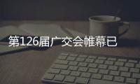 第126屆廣交會帷幕已開 億洋管業繽紛亮相