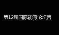 第12屆國際能源論壇言論集錦