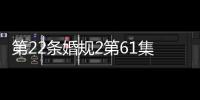 第22條婚規2第61集劇情詳細介紹(大結局)