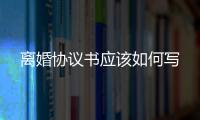 離婚協議書應該如何寫