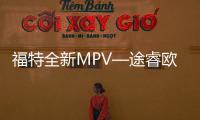 福特全新MPV—途睿歐啟動預(yù)售 17.99萬起