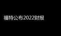 福特公布2022財報 公司業(yè)績“增收不增利”