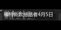 福特新款撼路者4月5日上市 增加5座版車型