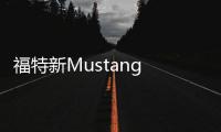 福特新Mustang GT動力曝光 超寶馬M4