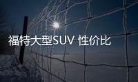 福特大型SUV 性價比高且實用性強