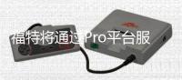 福特將通過Pro平臺服務(wù)賺450億美元？