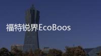 福特銳界EcoBoost 245運動車型4月30日上市