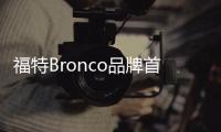 福特Bronco品牌首推三款SUV 7月13日亮相