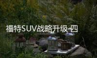 福特SUV戰略升級 四款全新車型即將入華