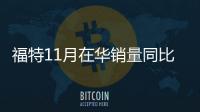 福特11月在華銷量同比下降8% 落后競爭對手