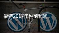 福特2017年稅前利潤跌至84億美元