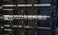 福特2022年前將推出40款電動車 投資翻倍