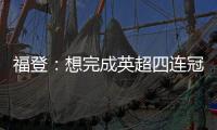 福登：想完成英超四連冠創造歷史；希望退役后曼城47號被銘記