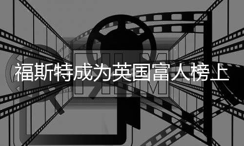 福斯特成為英國富人榜上惟一建筑師（圖）