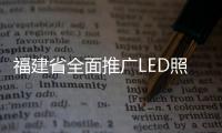 福建省全面推廣LED照明政策有望出臺(tái)