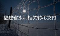 福建省水利相關轉移支付資金績效榮獲全國優秀等次