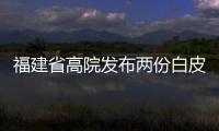 福建省高院發布兩份白皮書