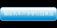 福建筑牢開學季校園食品安全防線