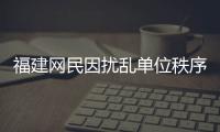 福建網民因擾亂單位秩序侮辱他人被拘