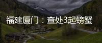 福建廈門：查處3起螃蟹過度捆綁行為 逷制“螃蟹綁大草”回潮