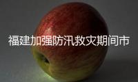 福建加強防汛救災期間市場價格監管