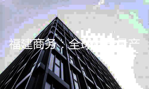 福建商務：全球最長量產風電葉片銷往歐洲