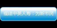 福建中英人壽：為新市民系上“安全帶”